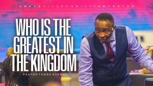 WHO IS THE GREATEST IN THE KINGDOM - PASTOR TUNDE AYENI